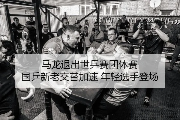 马龙退出世乒赛团体赛 国乒新老交替加速 年轻选手登场